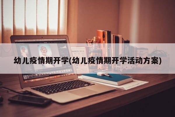 幼儿疫情期开学(幼儿疫情期开学活动方案)