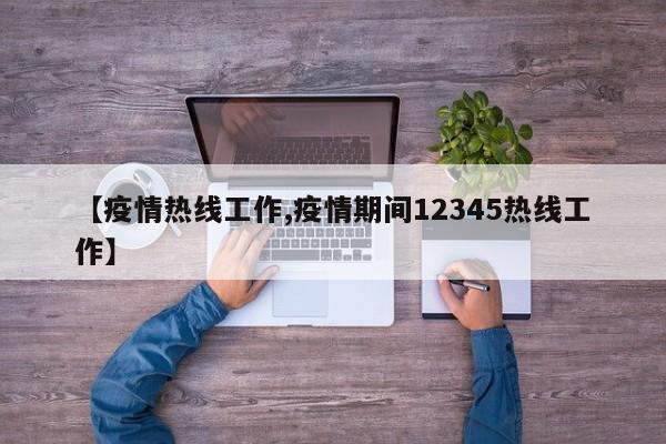 【疫情热线工作,疫情期间12345热线工作】