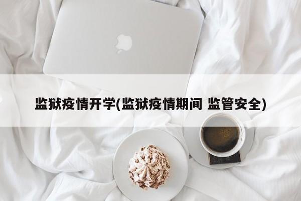 监狱疫情开学(监狱疫情期间 监管安全)