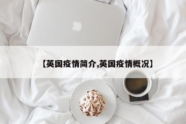 【英国疫情简介,英国疫情概况】