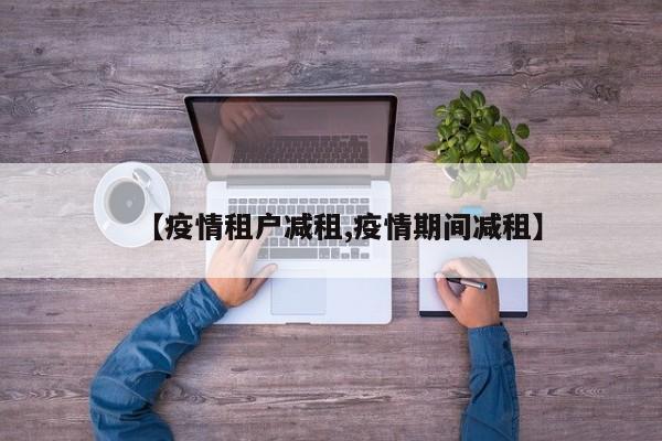 【疫情租户减租,疫情期间减租】