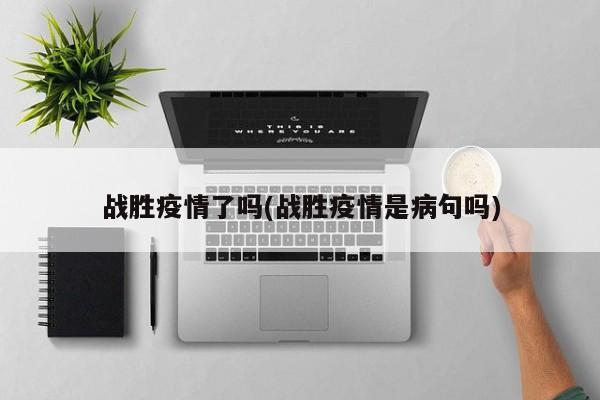 战胜疫情了吗(战胜疫情是病句吗)