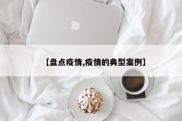 【盘点疫情,疫情的典型案例】