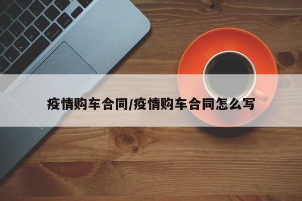 疫情购车合同/疫情购车合同怎么写