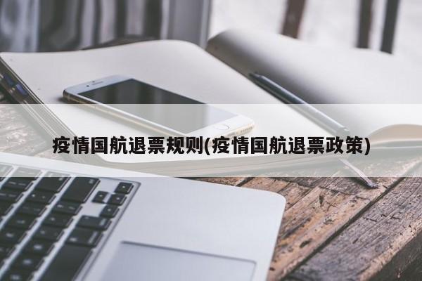 疫情国航退票规则(疫情国航退票政策)