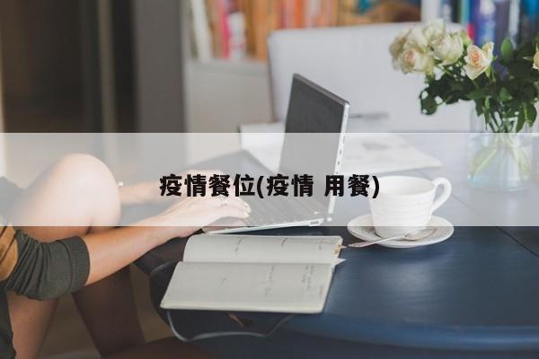 疫情餐位(疫情 用餐)