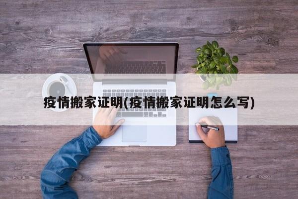 疫情搬家证明(疫情搬家证明怎么写)