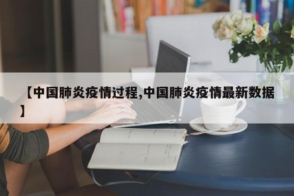 【中国肺炎疫情过程,中国肺炎疫情最新数据】