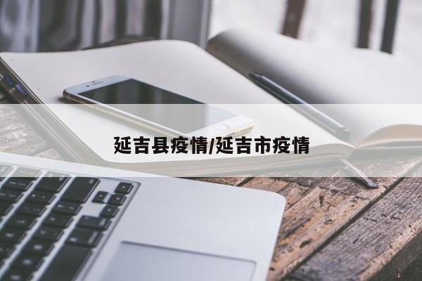 延吉县疫情/延吉市疫情