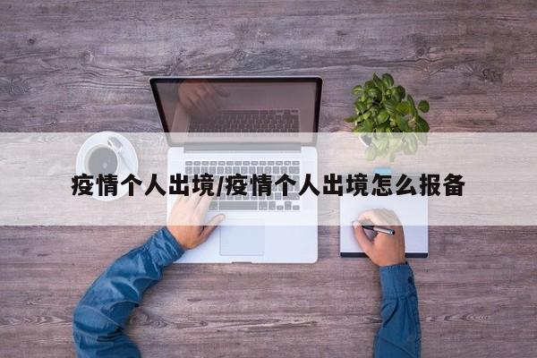 疫情个人出境/疫情个人出境怎么报备