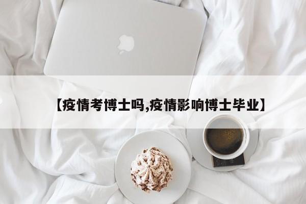 【疫情考博士吗,疫情影响博士毕业】