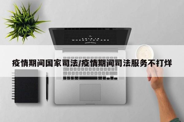 疫情期间国家司法/疫情期间司法服务不打烊