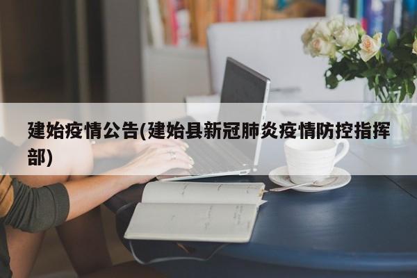 建始疫情公告(建始县新冠肺炎疫情防控指挥部)