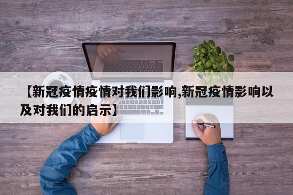 【新冠疫情疫情对我们影响,新冠疫情影响以及对我们的启示】