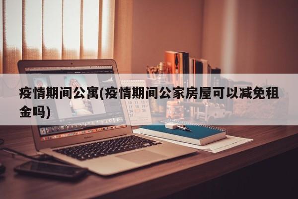 疫情期间公寓(疫情期间公家房屋可以减免租金吗)