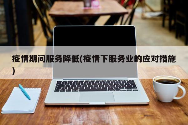疫情期间服务降低(疫情下服务业的应对措施)