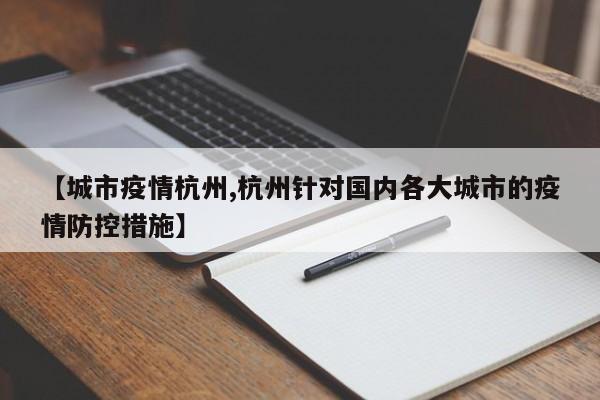 【城市疫情杭州,杭州针对国内各大城市的疫情防控措施】