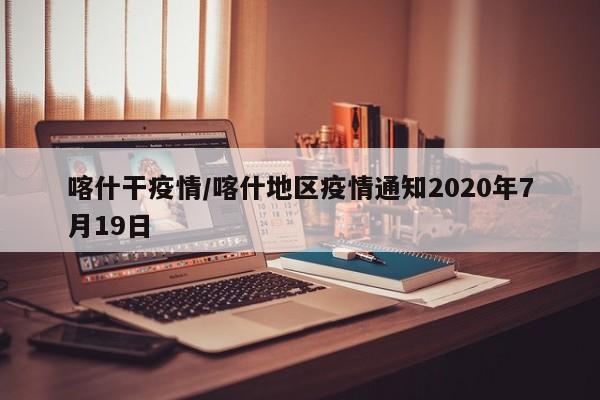 喀什干疫情/喀什地区疫情通知2020年7月19日