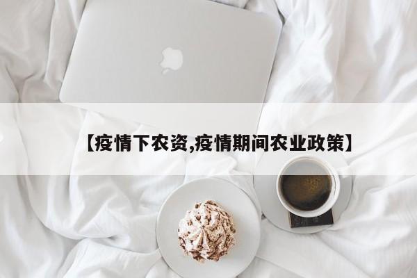 【疫情下农资,疫情期间农业政策】