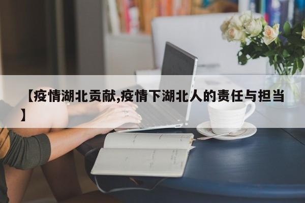 【疫情湖北贡献,疫情下湖北人的责任与担当】