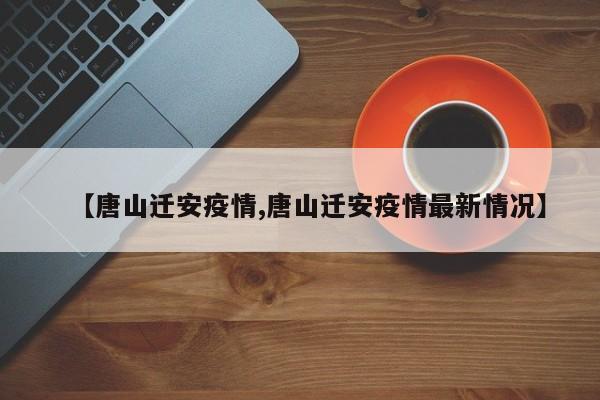 【唐山迁安疫情,唐山迁安疫情最新情况】