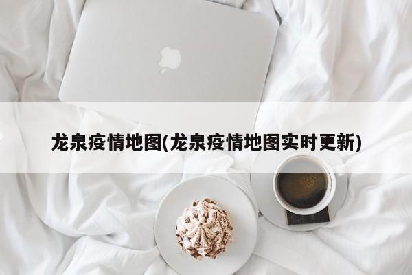 龙泉疫情地图(龙泉疫情地图实时更新)