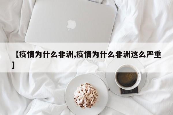 【疫情为什么非洲,疫情为什么非洲这么严重】