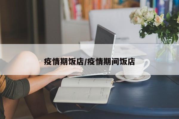 疫情期饭店/疫情期间饭店