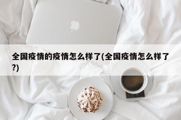 全国疫情的疫情怎么样了(全国疫情怎么样了?)