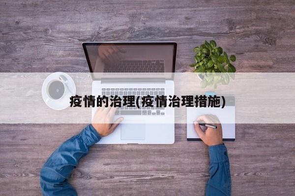 疫情的治理(疫情治理措施)