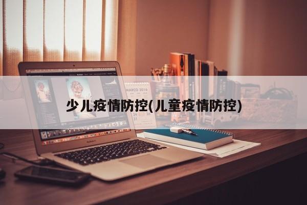 少儿疫情防控(儿童疫情防控)
