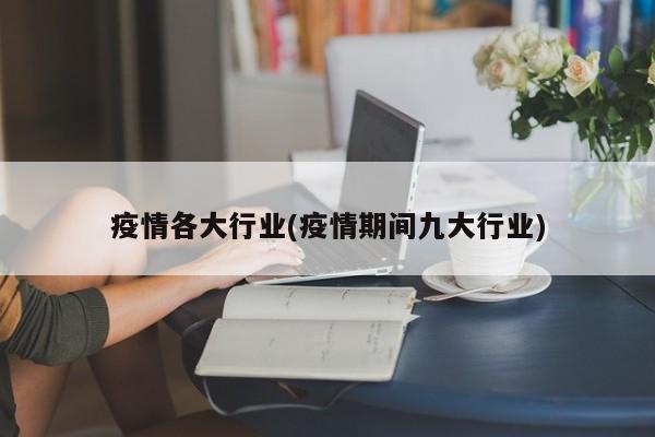 疫情各大行业(疫情期间九大行业)