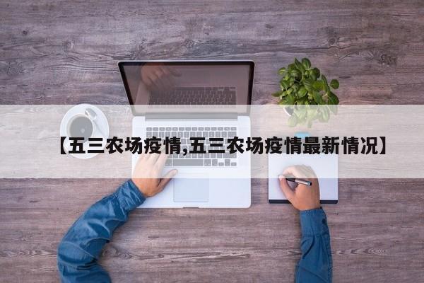 【五三农场疫情,五三农场疫情最新情况】