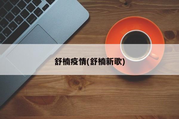 舒楠疫情(舒楠新歌)