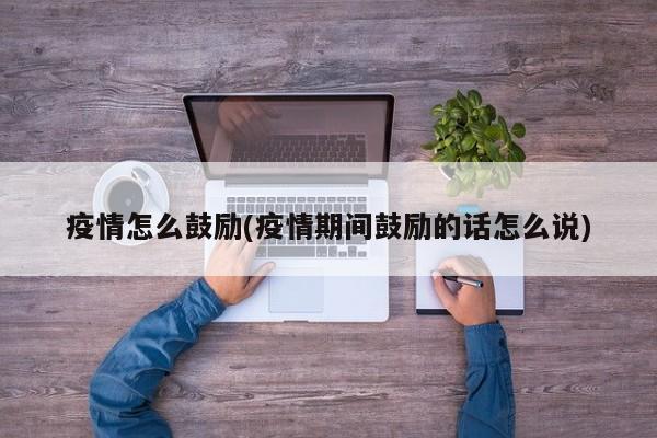 疫情怎么鼓励(疫情期间鼓励的话怎么说)