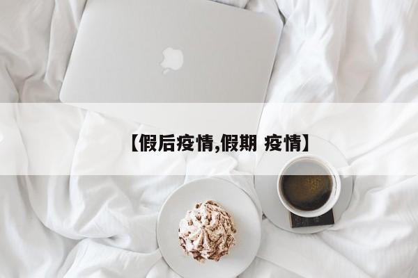 【假后疫情,假期 疫情】