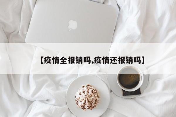 【疫情全报销吗,疫情还报销吗】