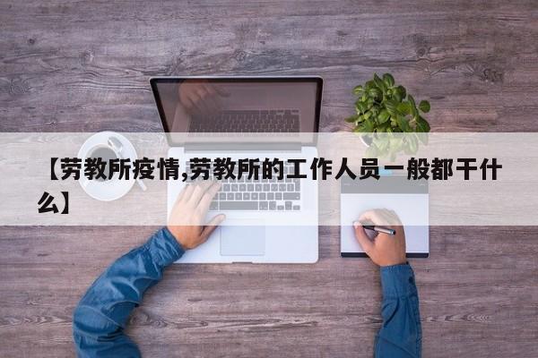 【劳教所疫情,劳教所的工作人员一般都干什么】