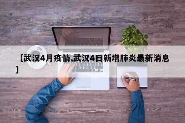 【武汉4月疫情,武汉4日新增肺炎最新消息】