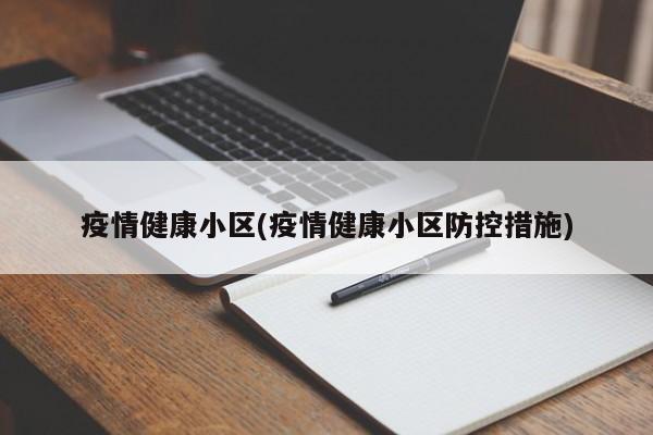 疫情健康小区(疫情健康小区防控措施)