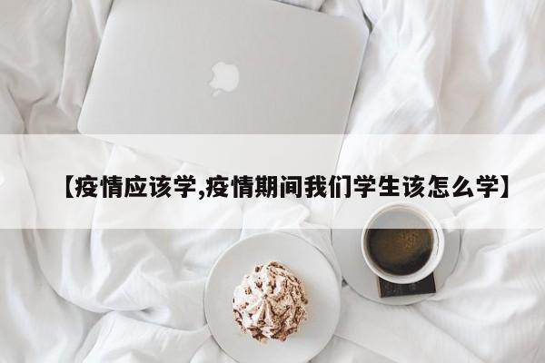 【疫情应该学,疫情期间我们学生该怎么学】
