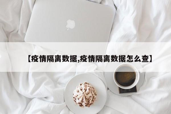 【疫情隔离数据,疫情隔离数据怎么查】