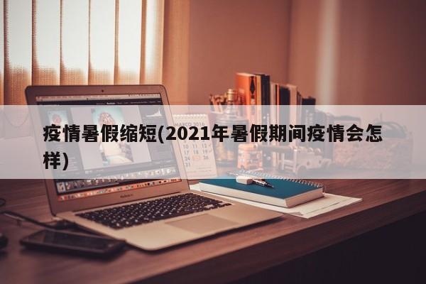 疫情暑假缩短(2021年暑假期间疫情会怎样)