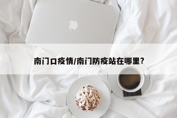 南门口疫情/南门防疫站在哪里?