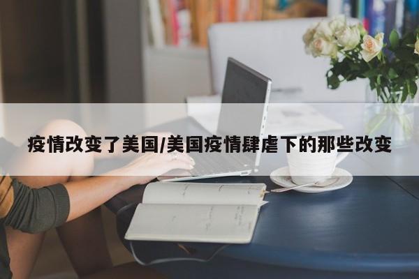 疫情改变了美国/美国疫情肆虐下的那些改变