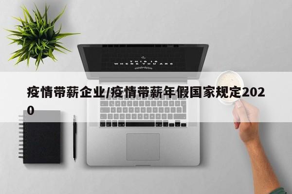 疫情带薪企业/疫情带薪年假国家规定2020