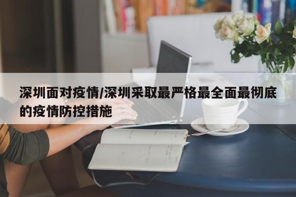 深圳面对疫情/深圳采取最严格最全面最彻底的疫情防控措施