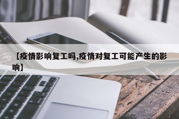 【疫情影响复工吗,疫情对复工可能产生的影响】