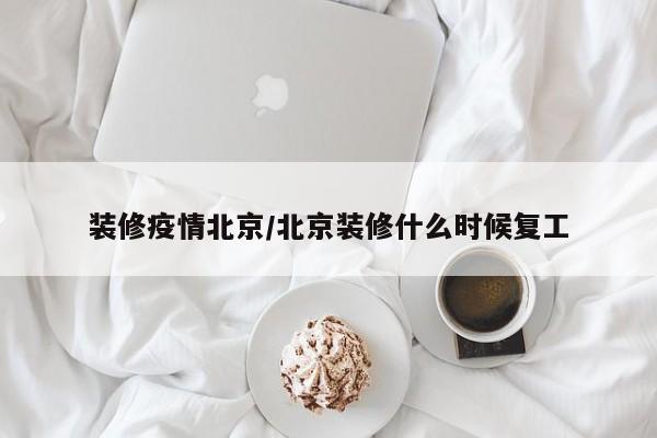 装修疫情北京/北京装修什么时候复工