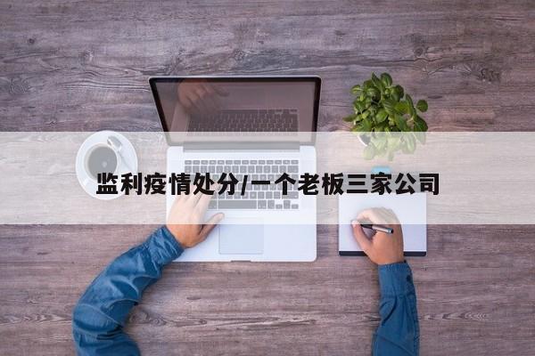 监利疫情处分/一个老板三家公司